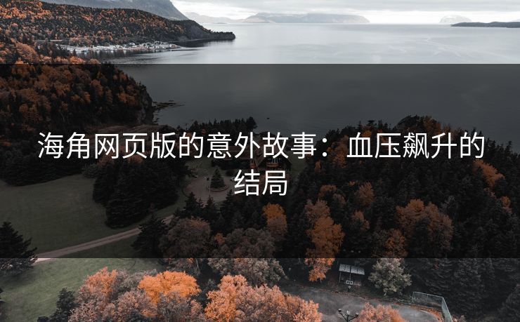 海角网页版的意外故事：血压飙升的结局