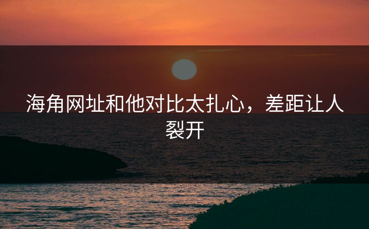 海角网址和他对比太扎心，差距让人裂开