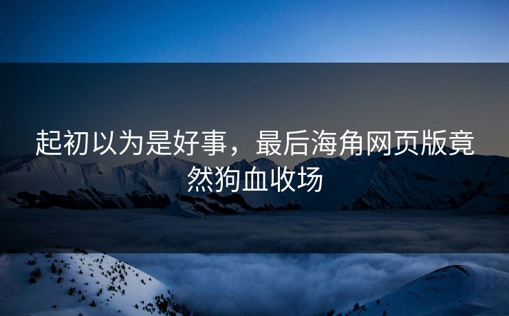 起初以为是好事，最后海角网页版竟然狗血收场