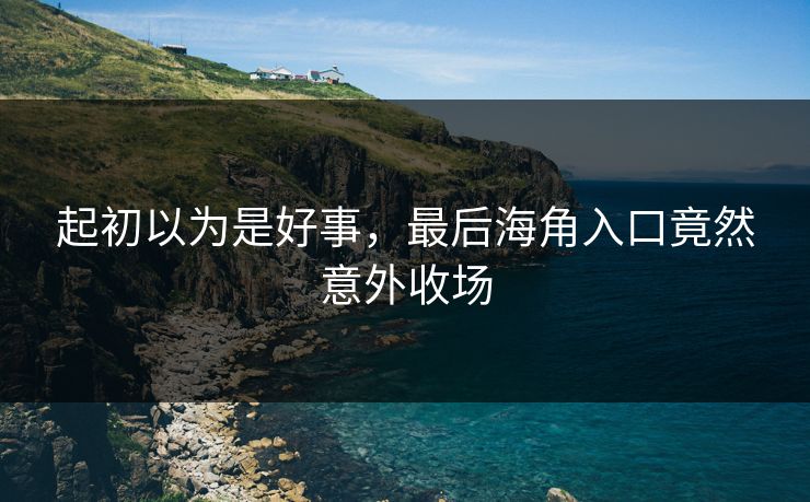 起初以为是好事，最后海角入口竟然意外收场