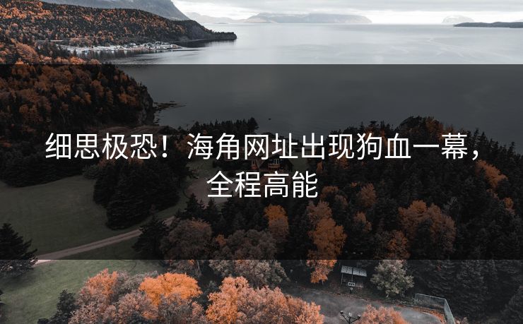 细思极恐！海角网址出现狗血一幕，全程高能