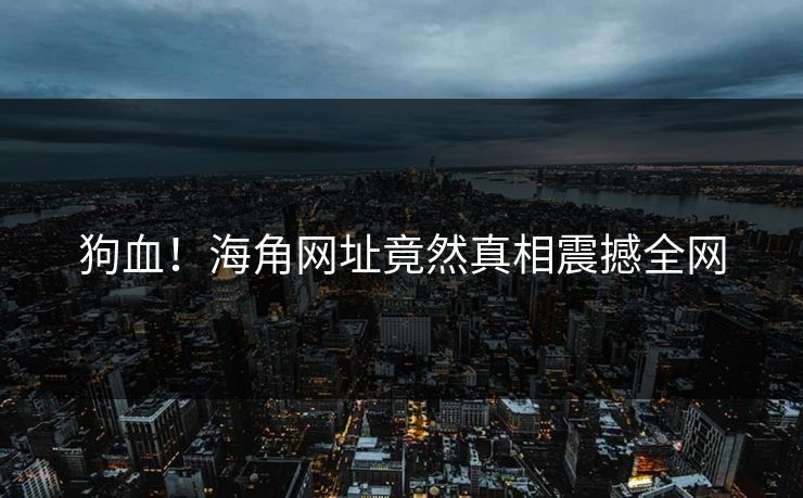 狗血！海角网址竟然真相震撼全网