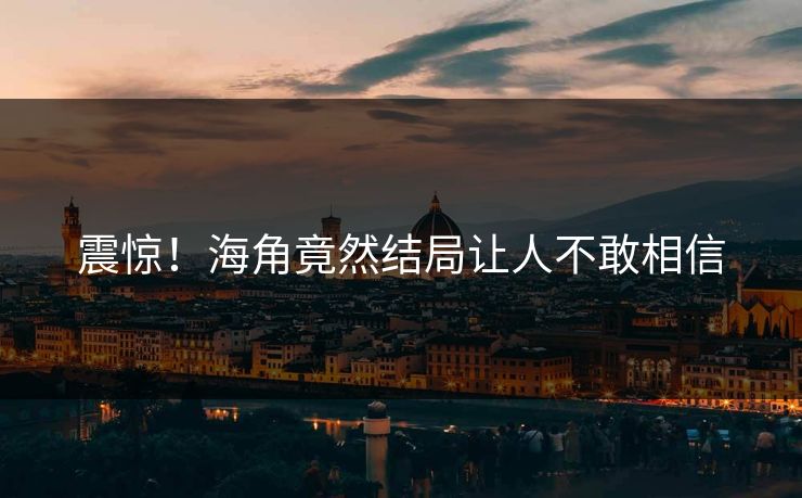 震惊！海角竟然结局让人不敢相信