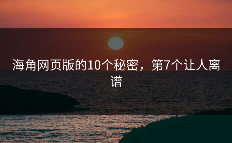 海角网页版的10个秘密，第7个让人离谱