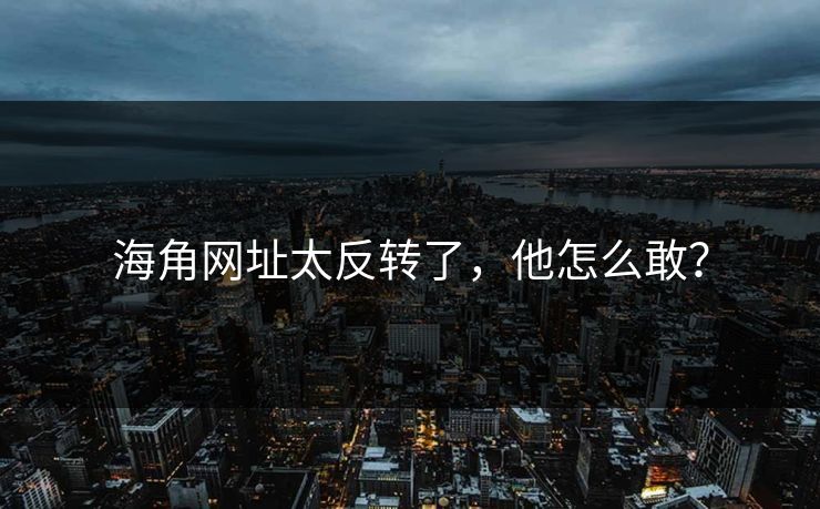 海角网址太反转了，他怎么敢？