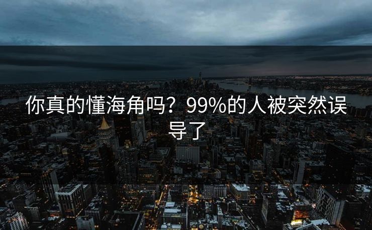 你真的懂海角吗？99%的人被突然误导了