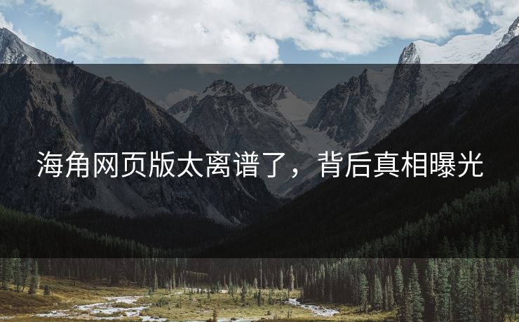 海角网页版太离谱了，背后真相曝光