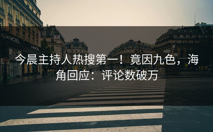 今晨主持人热搜第一！竟因九色，海角回应：评论数破万