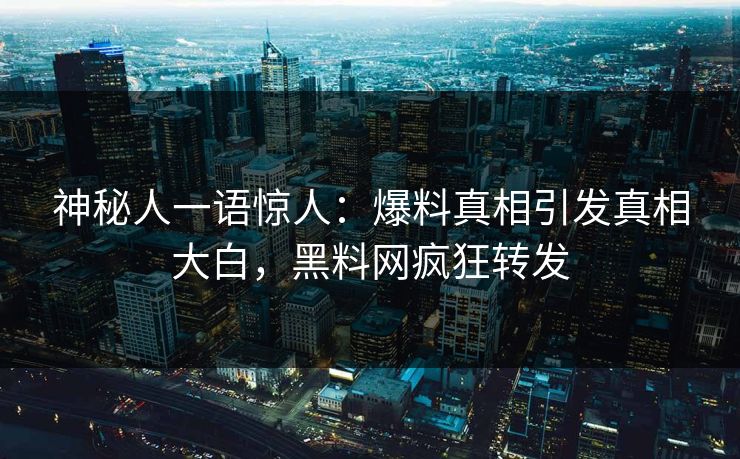 神秘人一语惊人：爆料真相引发真相大白，黑料网疯狂转发