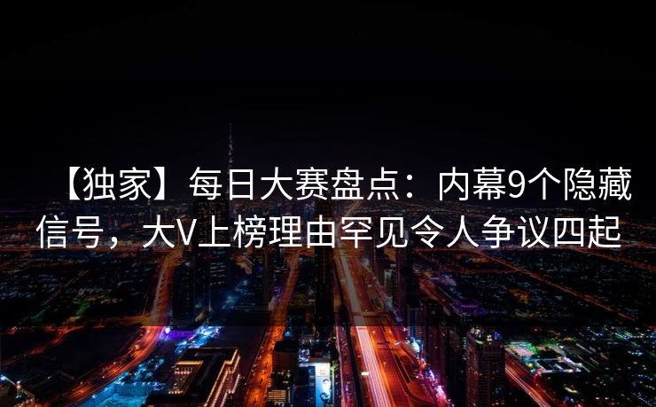 【独家】每日大赛盘点：内幕9个隐藏信号，大V上榜理由罕见令人争议四起