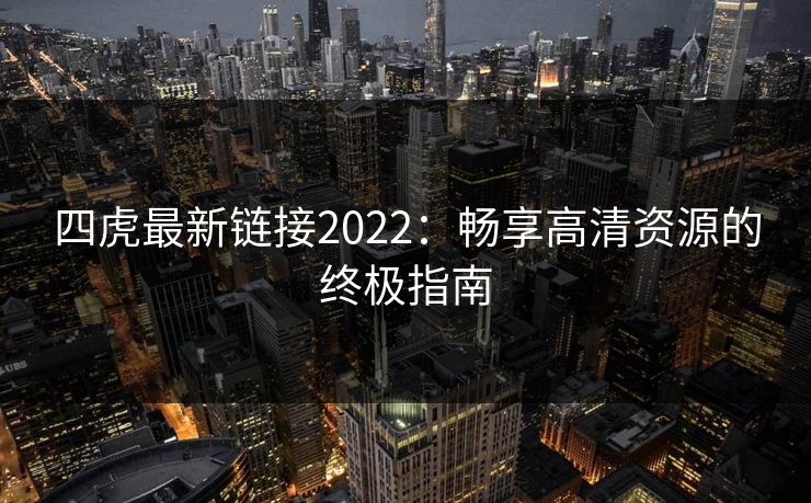 四虎最新链接2022：畅享高清资源的终极指南