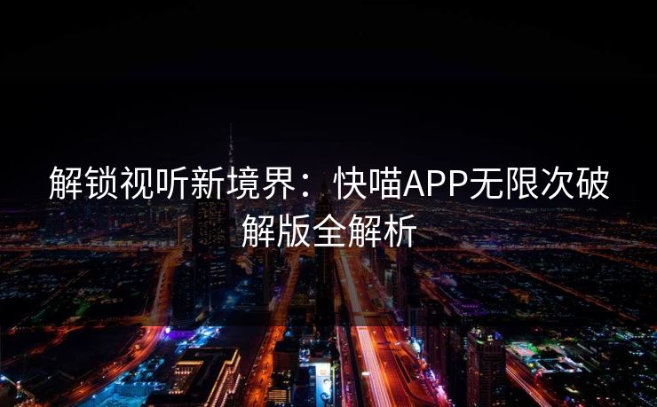 解锁视听新境界:快喵APP无限次破解版全解析 解锁视听新境界:快喵APP无限次破解版全解析