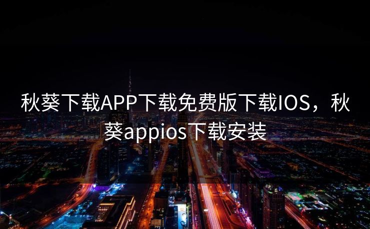 秋葵下载APP下载免费版下载IOS，秋葵appios下载安装