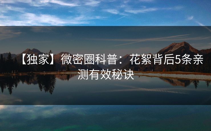 【独家】微密圈科普：花絮背后5条亲测有效秘诀