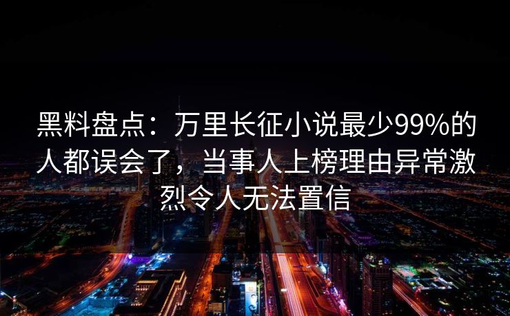 黑料盘点:万里长征小说最少99%的人都误会了,当事人上榜理由异常激烈令人无法置信 黑料盘点:万里长征小说最少99%的人都误会了,当事人上榜理由异常激烈令人无法置信
