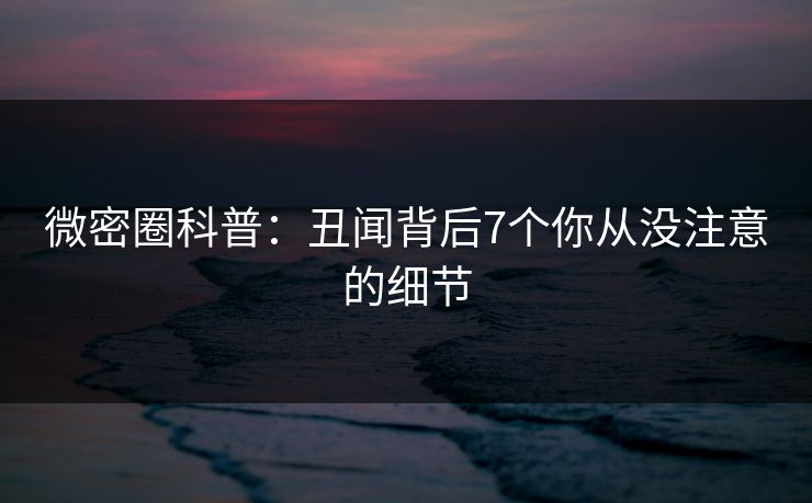 微密圈科普：丑闻背后7个你从没注意的细节