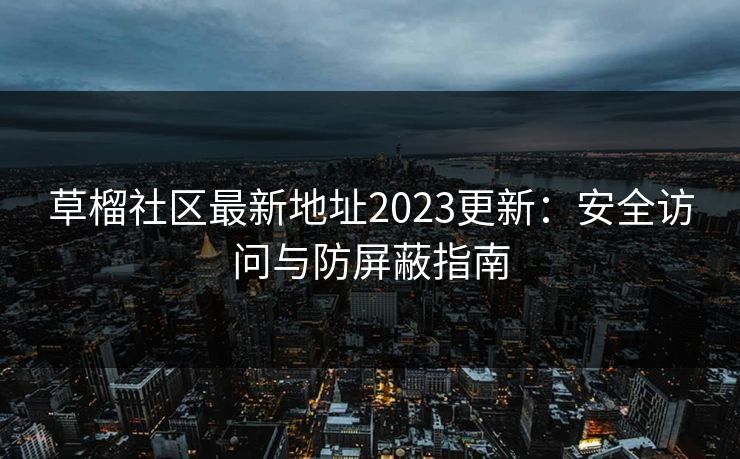 草榴社区最新地址2023更新：安全访问与防屏蔽指南
